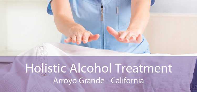 Holistic Alcohol Treatment Arroyo Grande - California