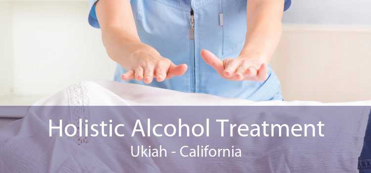 Holistic Alcohol Treatment Ukiah - California