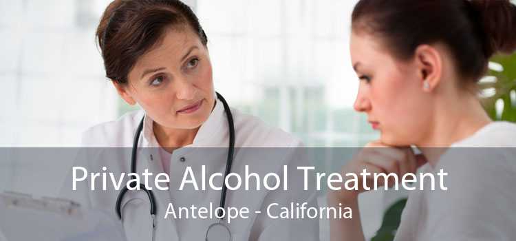 Private Alcohol Treatment Antelope - California