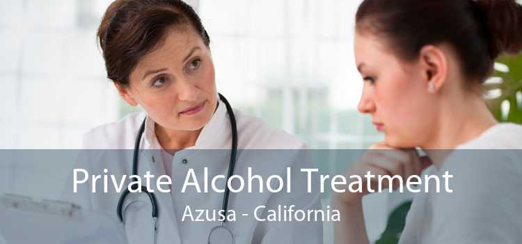 Private Alcohol Treatment Azusa - California