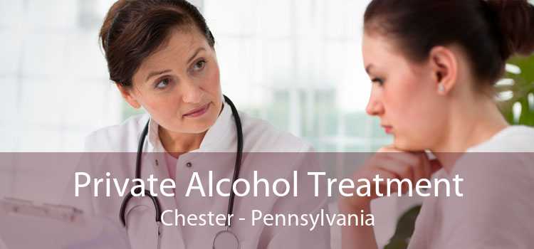 Private Alcohol Treatment Chester - Pennsylvania