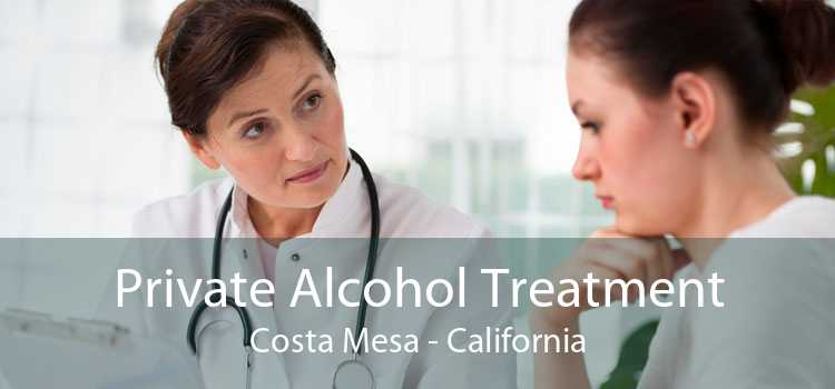 Private Alcohol Treatment Costa Mesa - California