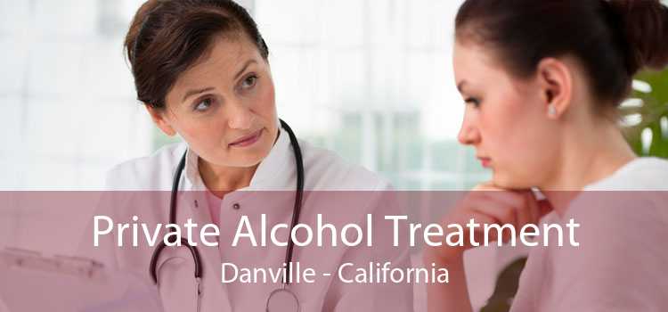 Private Alcohol Treatment Danville - California