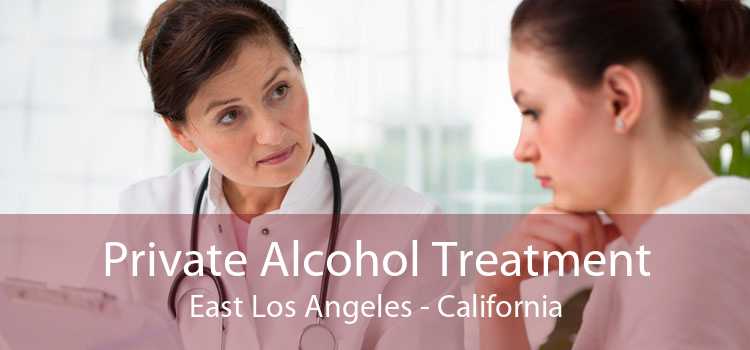 Private Alcohol Treatment East Los Angeles - California