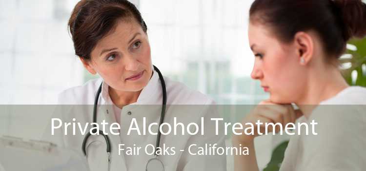 Private Alcohol Treatment Fair Oaks - California