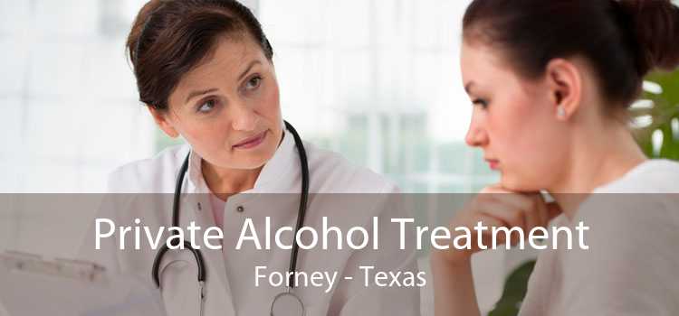 Private Alcohol Treatment Forney - Texas