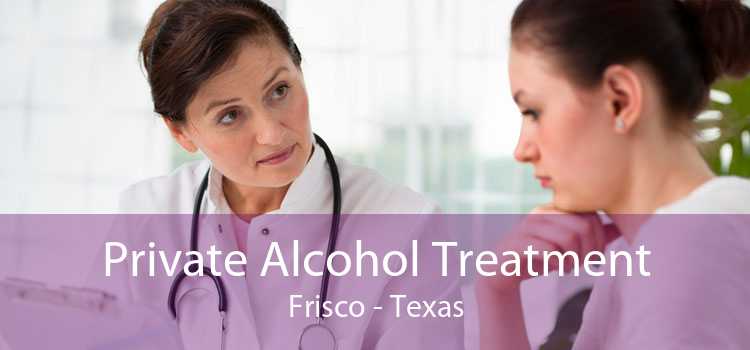 Private Alcohol Treatment Frisco - Texas