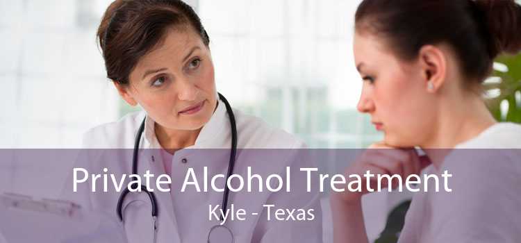 Private Alcohol Treatment Kyle - Texas