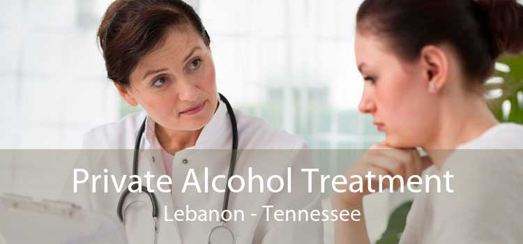 Private Alcohol Treatment Lebanon - Tennessee