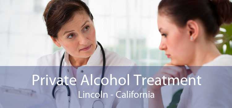 Private Alcohol Treatment Lincoln - California