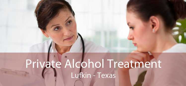 Private Alcohol Treatment Lufkin - Texas