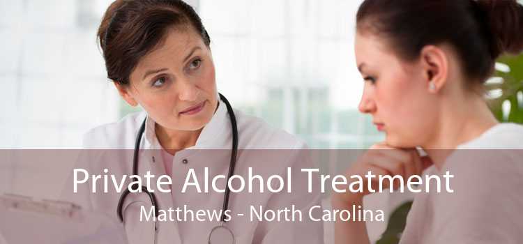 Private Alcohol Treatment Matthews - North Carolina