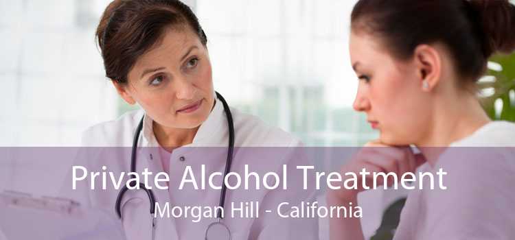 Private Alcohol Treatment Morgan Hill - California