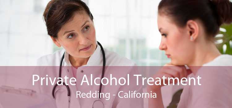 Private Alcohol Treatment Redding - California