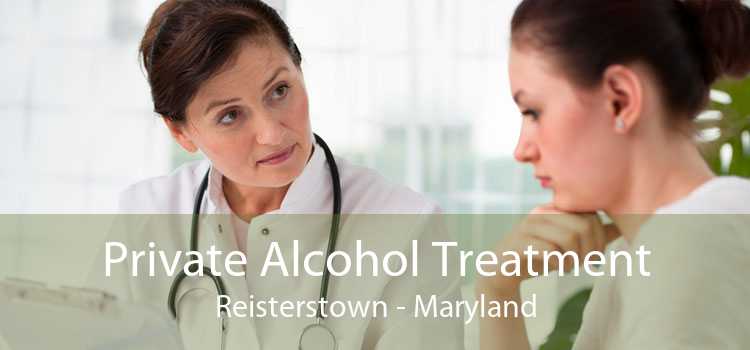 Private Alcohol Treatment Reisterstown - Maryland