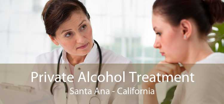 Private Alcohol Treatment Santa Ana - California