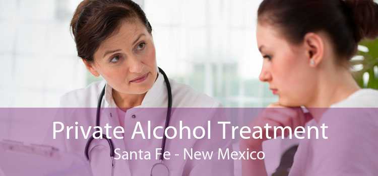 Private Alcohol Treatment Santa Fe - New Mexico