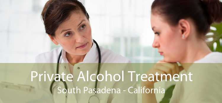 Private Alcohol Treatment South Pasadena - California