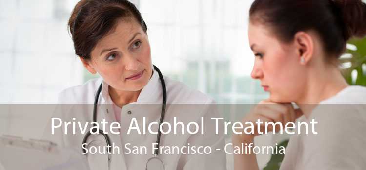 Private Alcohol Treatment South San Francisco - California